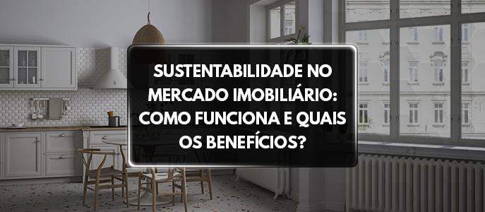 Sustentabilidade no mercado imobiliário: como funciona e quais os benefícios?